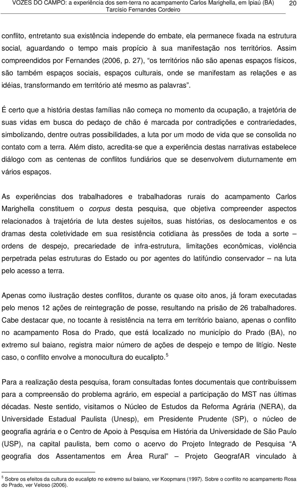 27), os territórios não são apenas espaços físicos, são também espaços sociais, espaços culturais, onde se manifestam as relações e as idéias, transformando em território até mesmo as palavras.