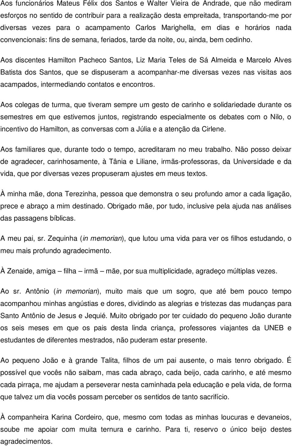 Aos discentes Hamilton Pacheco Santos, Liz Maria Teles de Sá Almeida e Marcelo Alves Batista dos Santos, que se dispuseram a acompanhar-me diversas vezes nas visitas aos acampados, intermediando