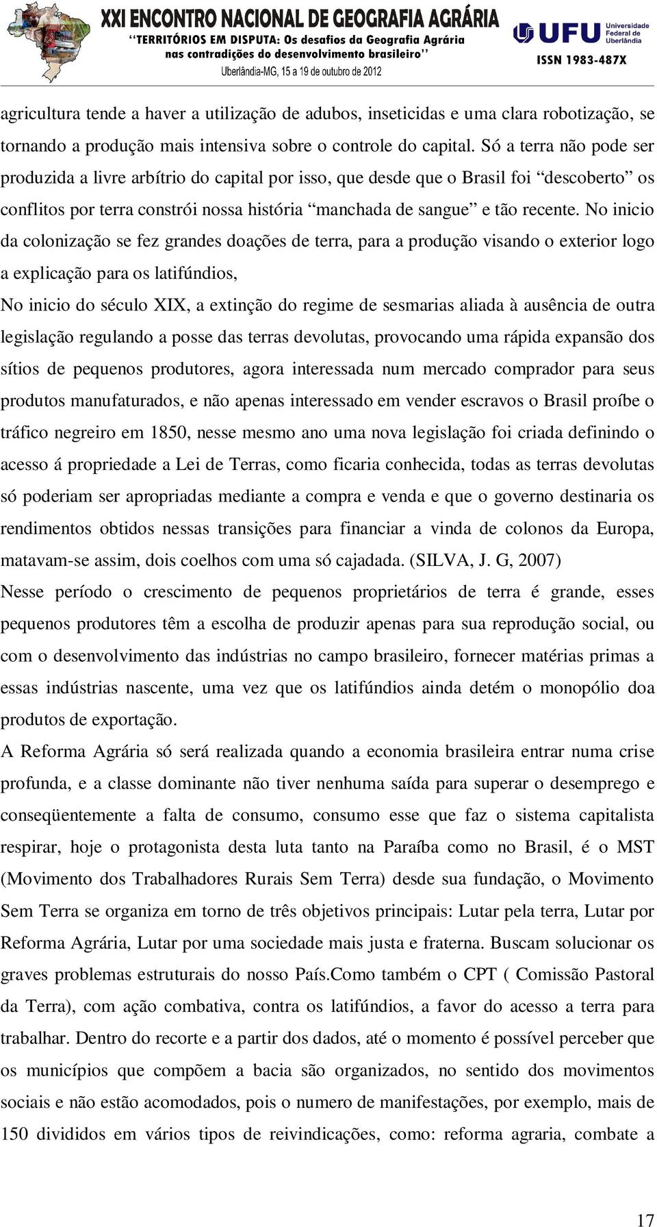 No inicio da colonização se fez grandes doações de terra, para a produção visando o exterior logo a explicação para os latifúndios, No inicio do século XIX, a extinção do regime de sesmarias aliada à