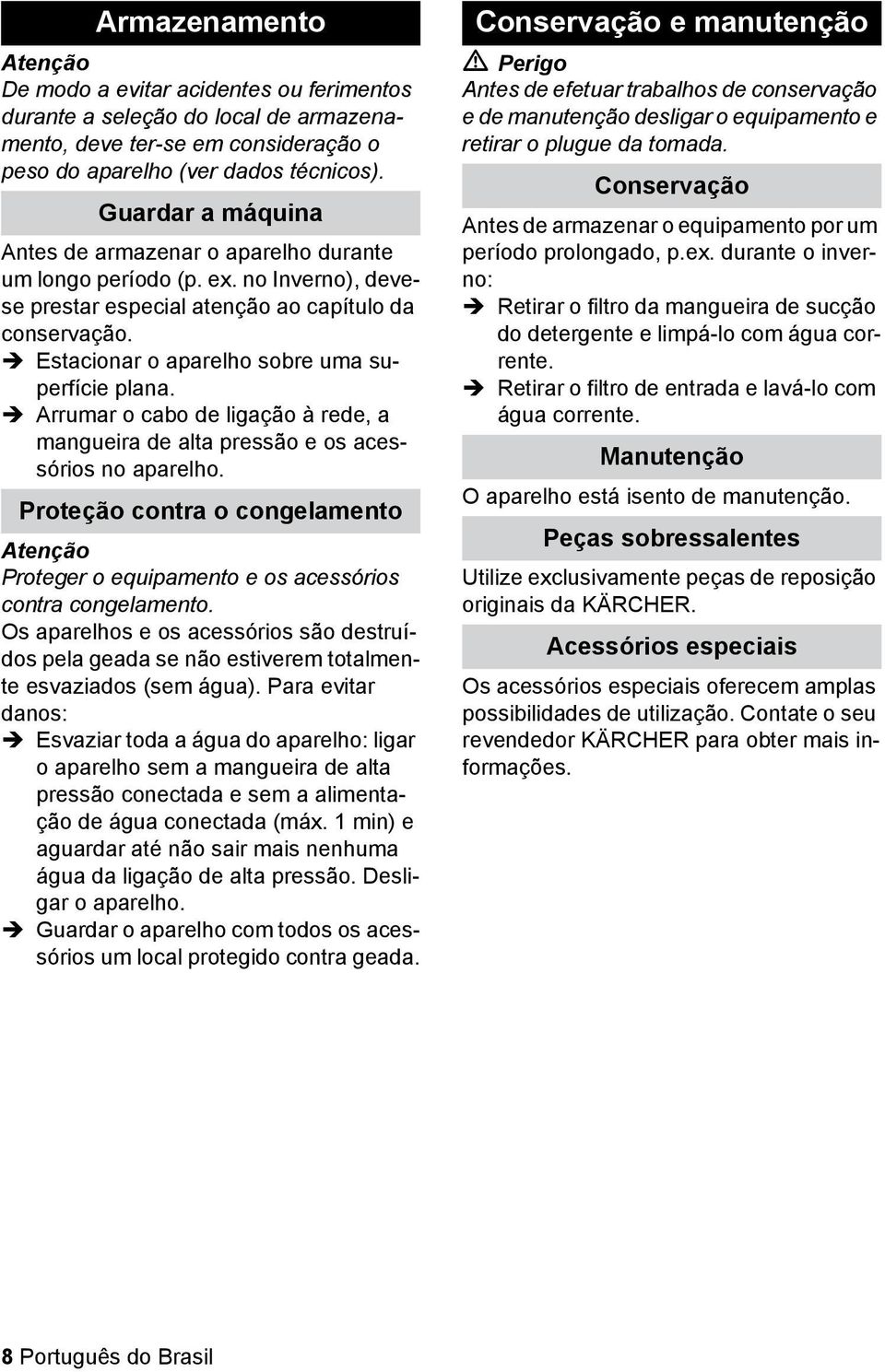 Estacionar o aparelho sobre uma superfície plana. Arrumar o cabo de ligação à rede, a mangueira de alta pressão e os acessórios no aparelho.