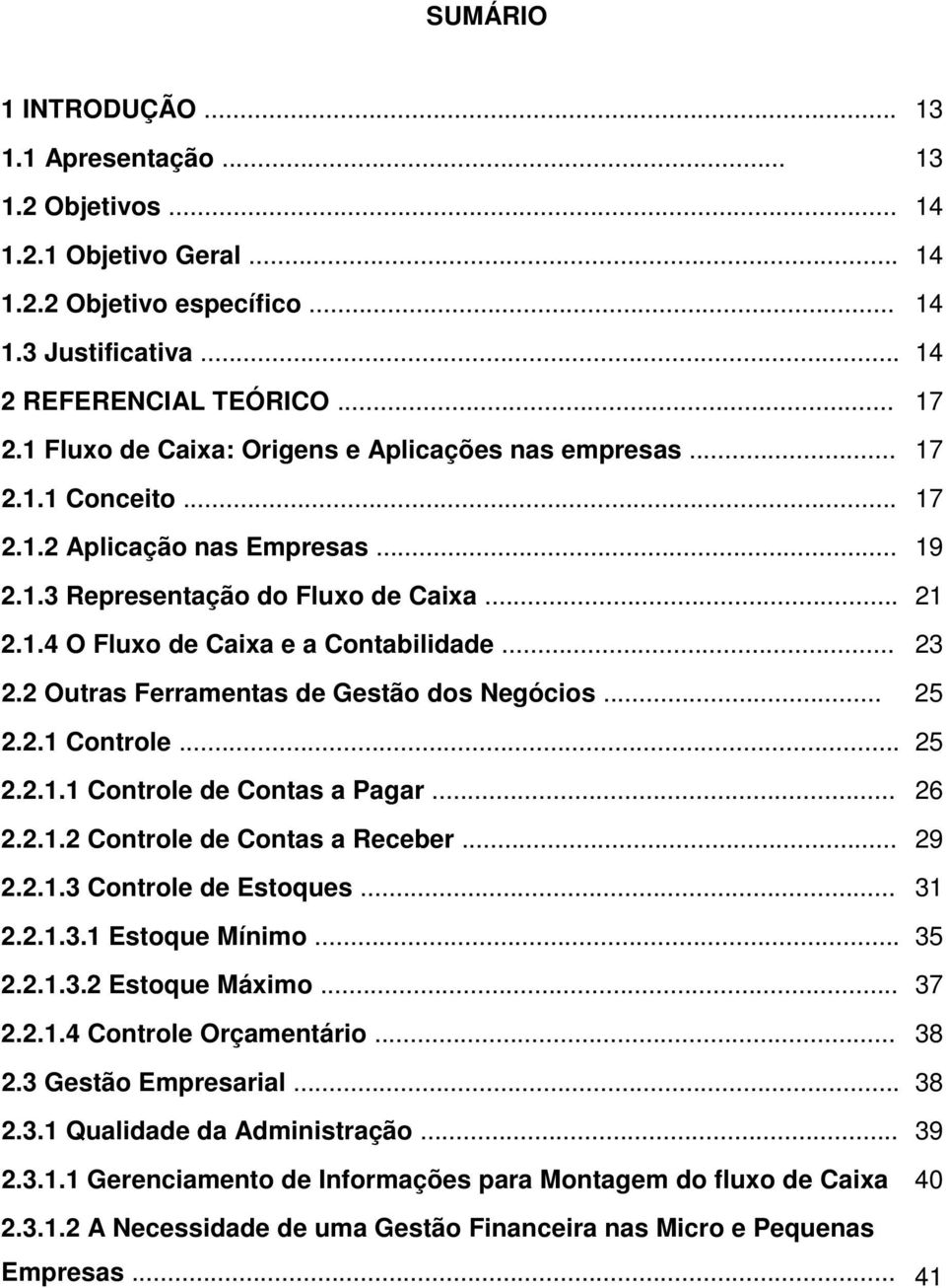 .. 23 2.2 Outras Ferramentas de Gestão dos Negócios... 25 2.2.1 Controle... 25 2.2.1.1 Controle de Contas a Pagar... 26 2.2.1.2 Controle de Contas a Receber... 29 2.2.1.3 Controle de Estoques... 31 2.