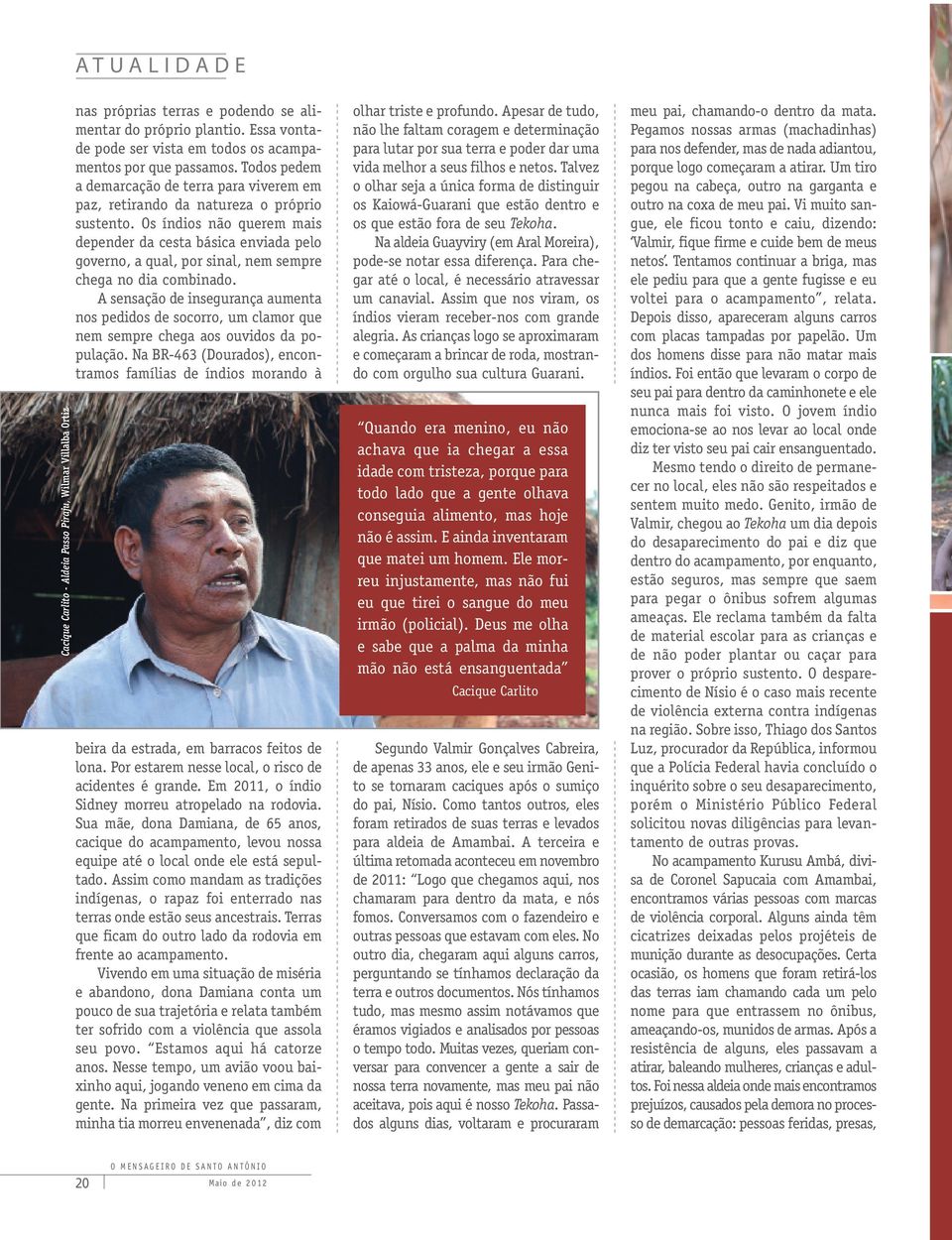 Os índios não querem mais depender da cesta básica enviada pelo governo, a qual, por sinal, nem sempre chega no dia combinado.