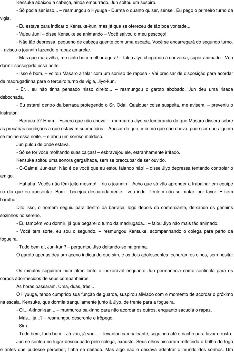 - Não tão depressa, pequeno de cabeça quente com uma espada. Você se encarregará do segundo turno. avisou o jounnin fazendo o rapaz amarelar. - Mas que maravilha, me sinto bem melhor agora!