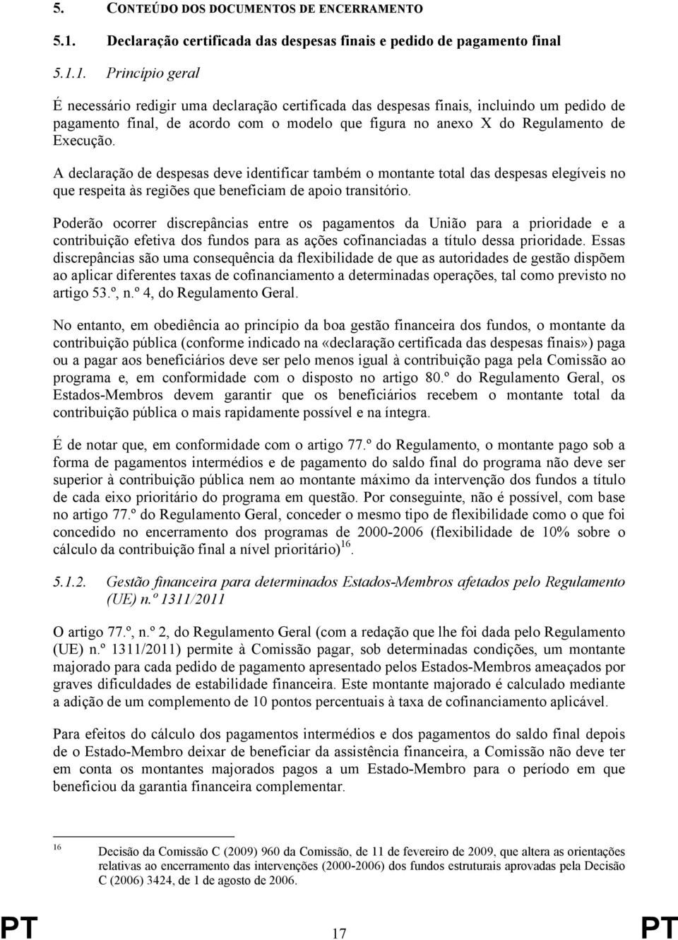 1. Princípio geral É necessário redigir uma declaração certificada das despesas finais, incluindo um pedido de pagamento final, de acordo com o modelo que figura no anexo X do Regulamento de Execução.