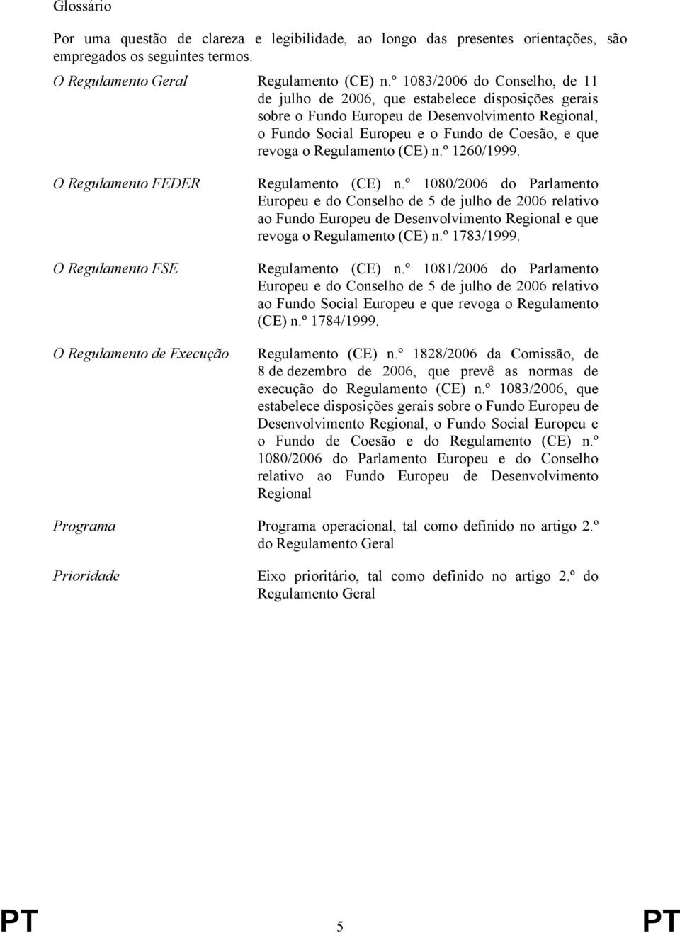 Regulamento (CE) n.º 1260/1999. O Regulamento FEDER O Regulamento FSE O Regulamento de Execução Regulamento (CE) n.