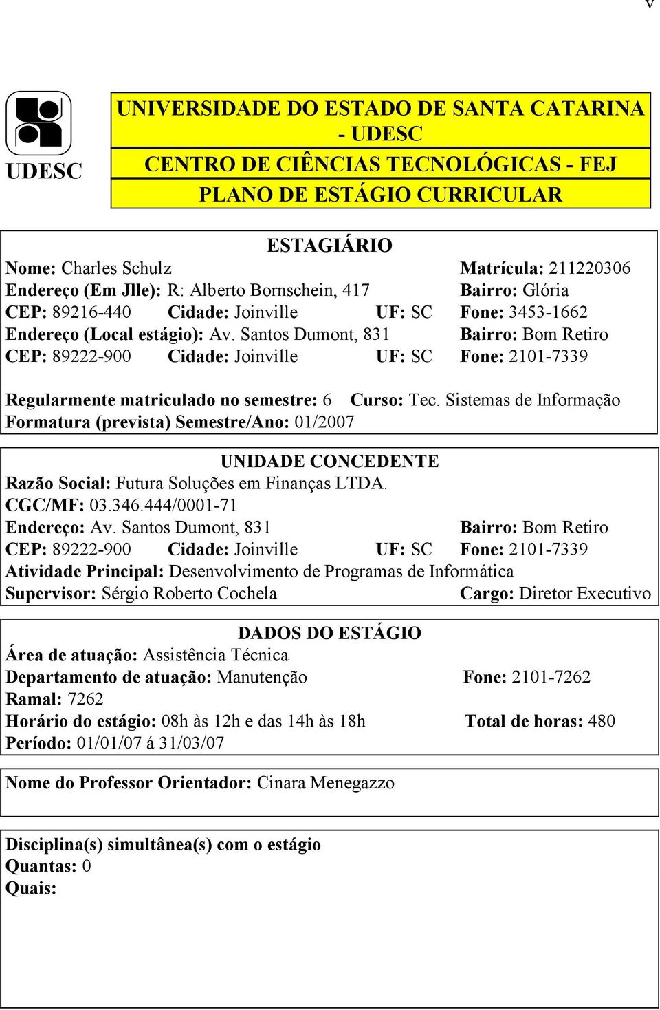 Santos Dumont, 831 Bairro: Bom Retiro CEP: 89222-900 Cidade: Joinville UF: SC Fone: 2101-7339 Regularmente matriculado no semestre: 6 Curso: Tec.