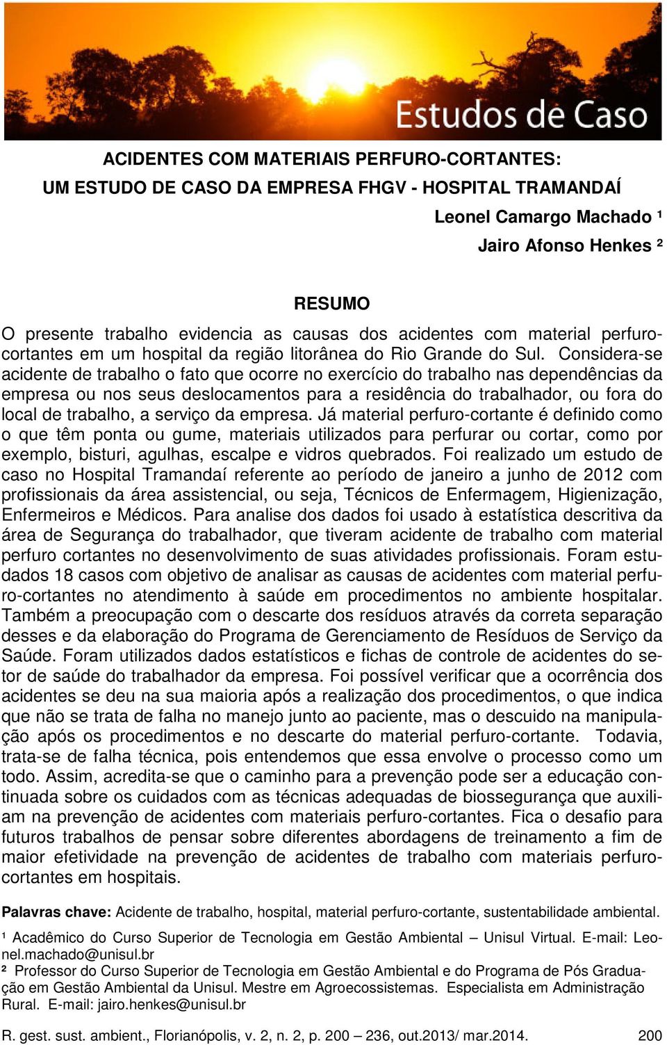 Considera-se acidente de trabalho o fato que ocorre no exercício do trabalho nas dependências da empresa ou nos seus deslocamentos para a residência do trabalhador, ou fora do local de trabalho, a