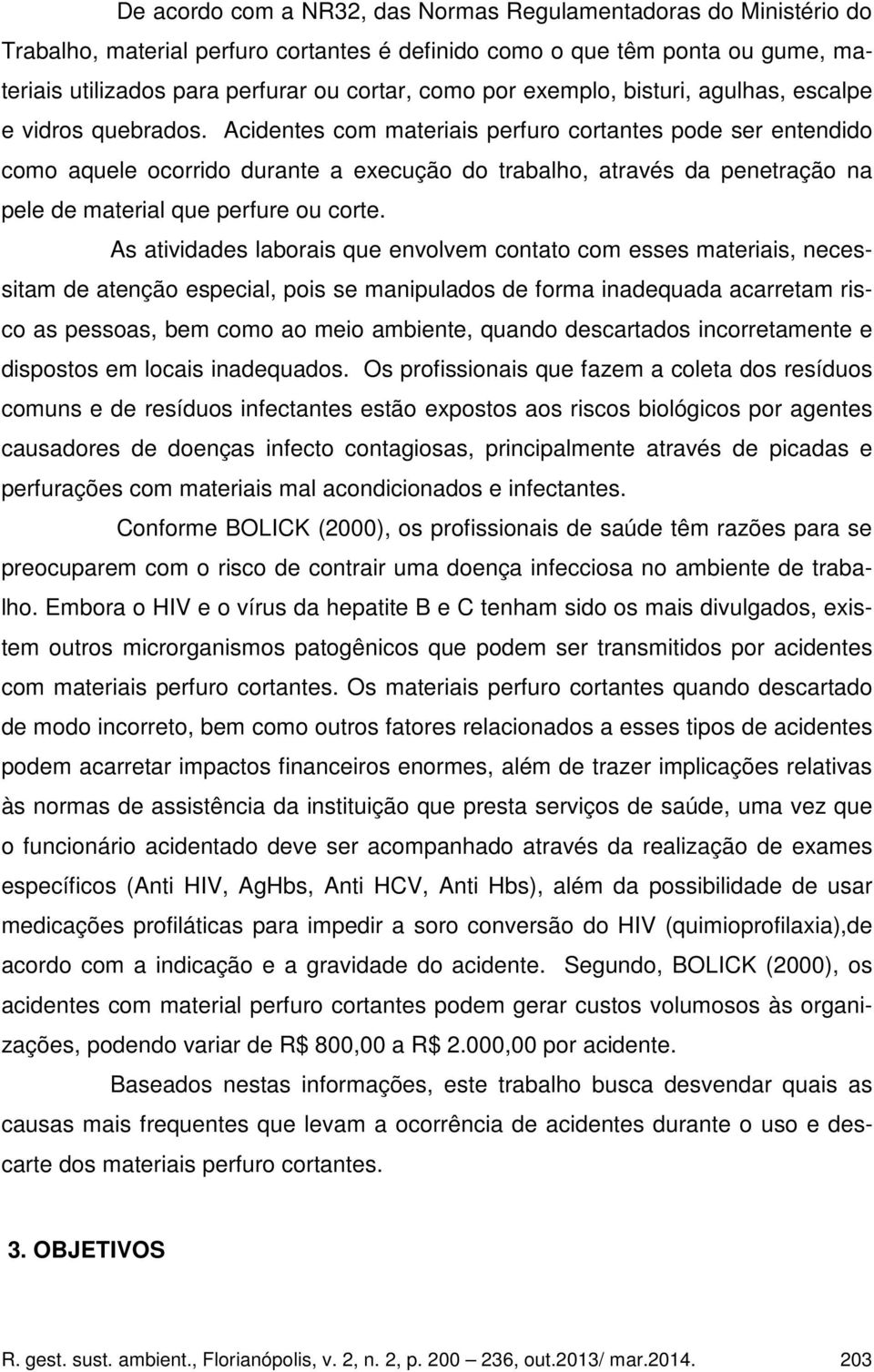 Acidentes com materiais perfuro cortantes pode ser entendido como aquele ocorrido durante a execução do trabalho, através da penetração na pele de material que perfure ou corte.