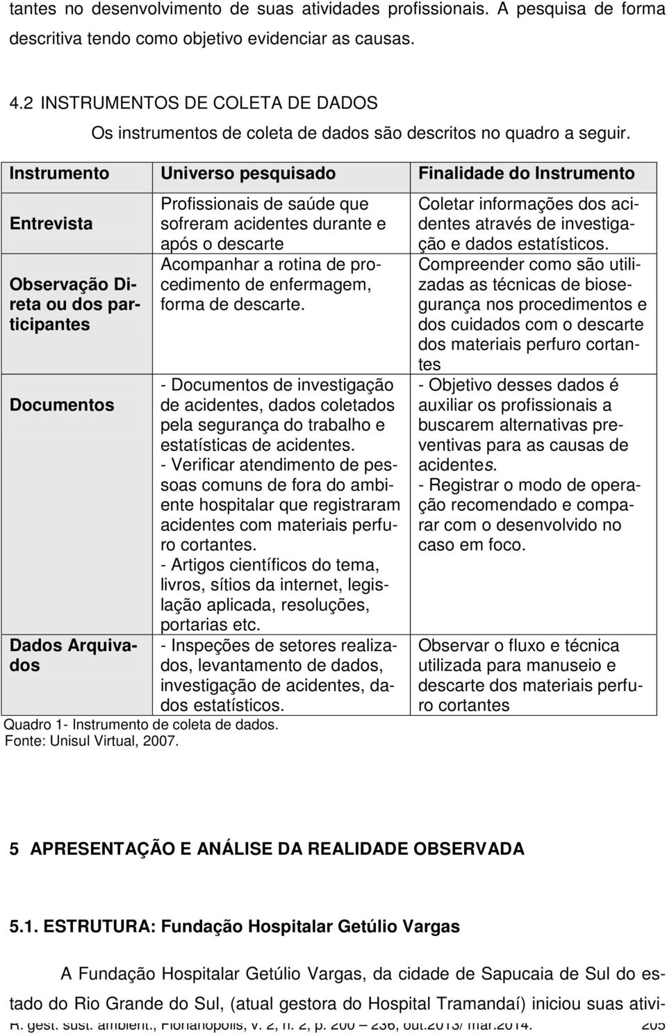 Instrumento Universo pesquisado Finalidade do Instrumento Entrevista Observação Direta ou dos participantes Documentos Dados Arquivados Profissionais de saúde que sofreram acidentes durante e após o