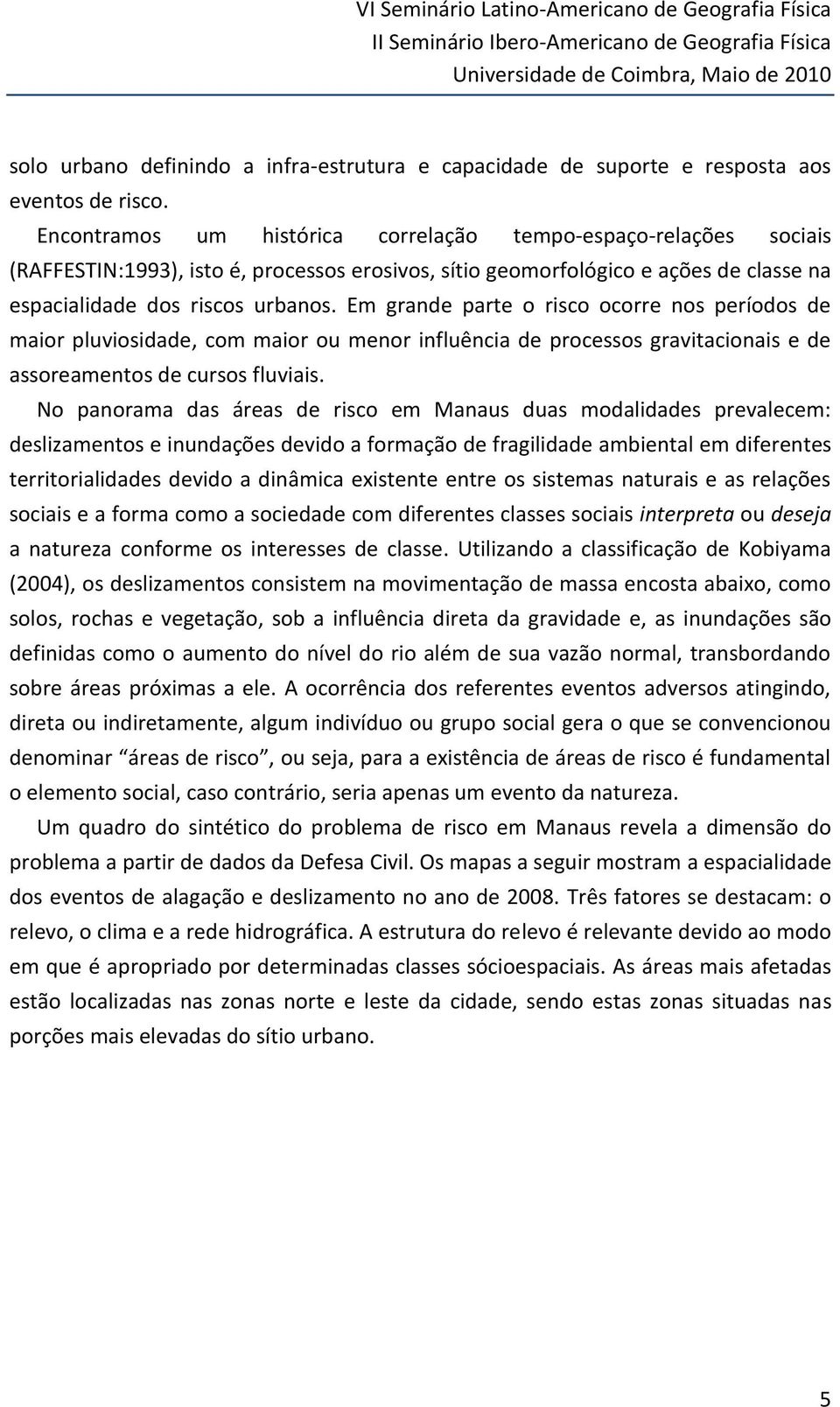 Em grande parte o risco ocorre nos períodos de maior pluviosidade, com maior ou menor influência de processos gravitacionais e de assoreamentos de cursos fluviais.