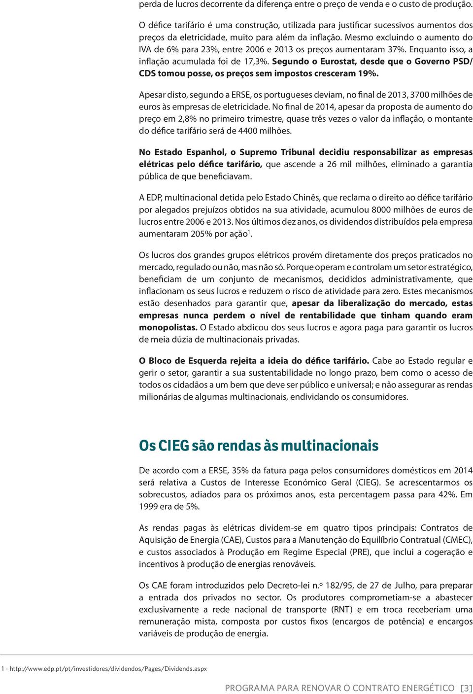 Mesmo excluindo o aumento do IVA de 6% para 23%, entre 2006 e 2013 os preços aumentaram 37%. Enquanto isso, a inflação acumulada foi de 17,3%.