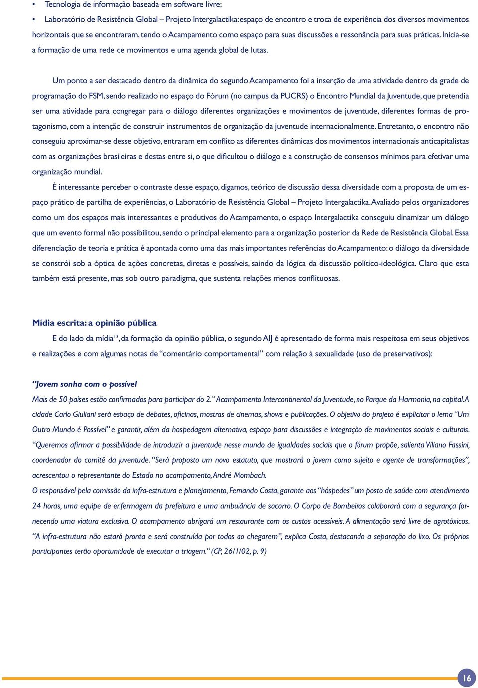 Um ponto a ser destacado dentro da dinâmica do segundo Acampamento foi a inserção de uma atividade dentro da grade de programação do FSM, sendo realizado no espaço do Fórum (no campus da PUCRS) o