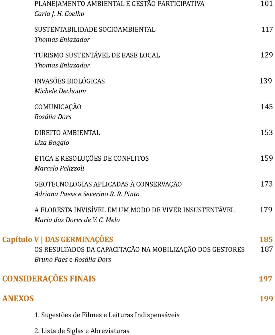 DIREITO AMBIENTAL 153 Liza Baggio ÉTICA E RESOLUÇÕES DE CONFLITOS 159 Marcelo Pelizzoli GEOTECNOLOGIAS APLICADAS À CONSERVAÇÃO 173 Adriana Paese e Severino R. R. Pinto A FLORESTA INVISÍVEL EM UM MODO DE VIVER INSUSTENTÁVEL 179 Maria das Dores de V.