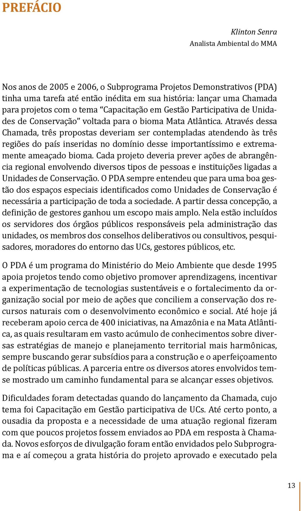 Através dessa Chamada, três propostas deveriam ser contempladas atendendo às três regiões do país inseridas no domínio desse importantíssimo e extremamente ameaçado bioma.