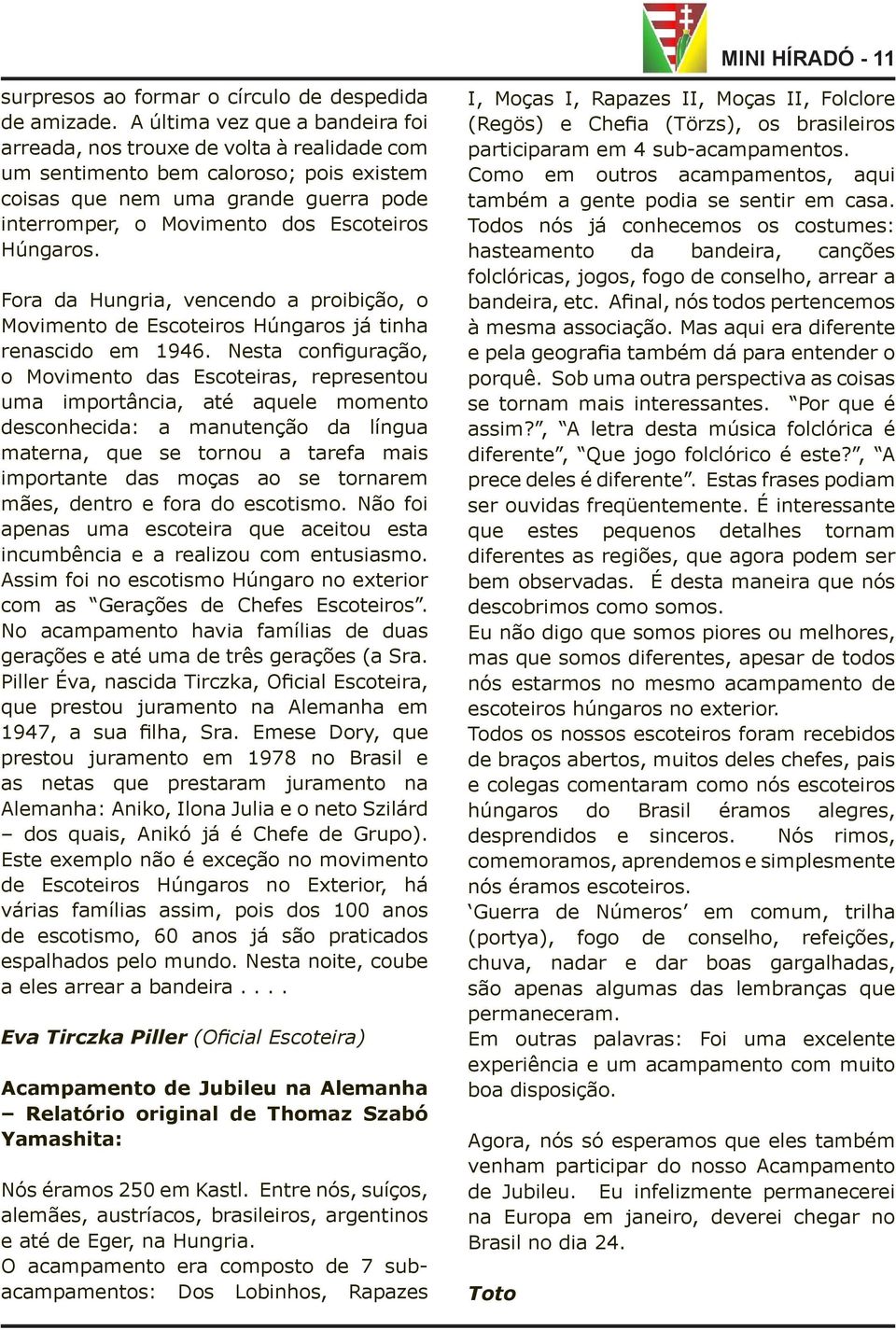 Húngaros. Fora da Hungria, vencendo a proibição, o Movimento de Escoteiros Húngaros já tinha renascido em 1946.