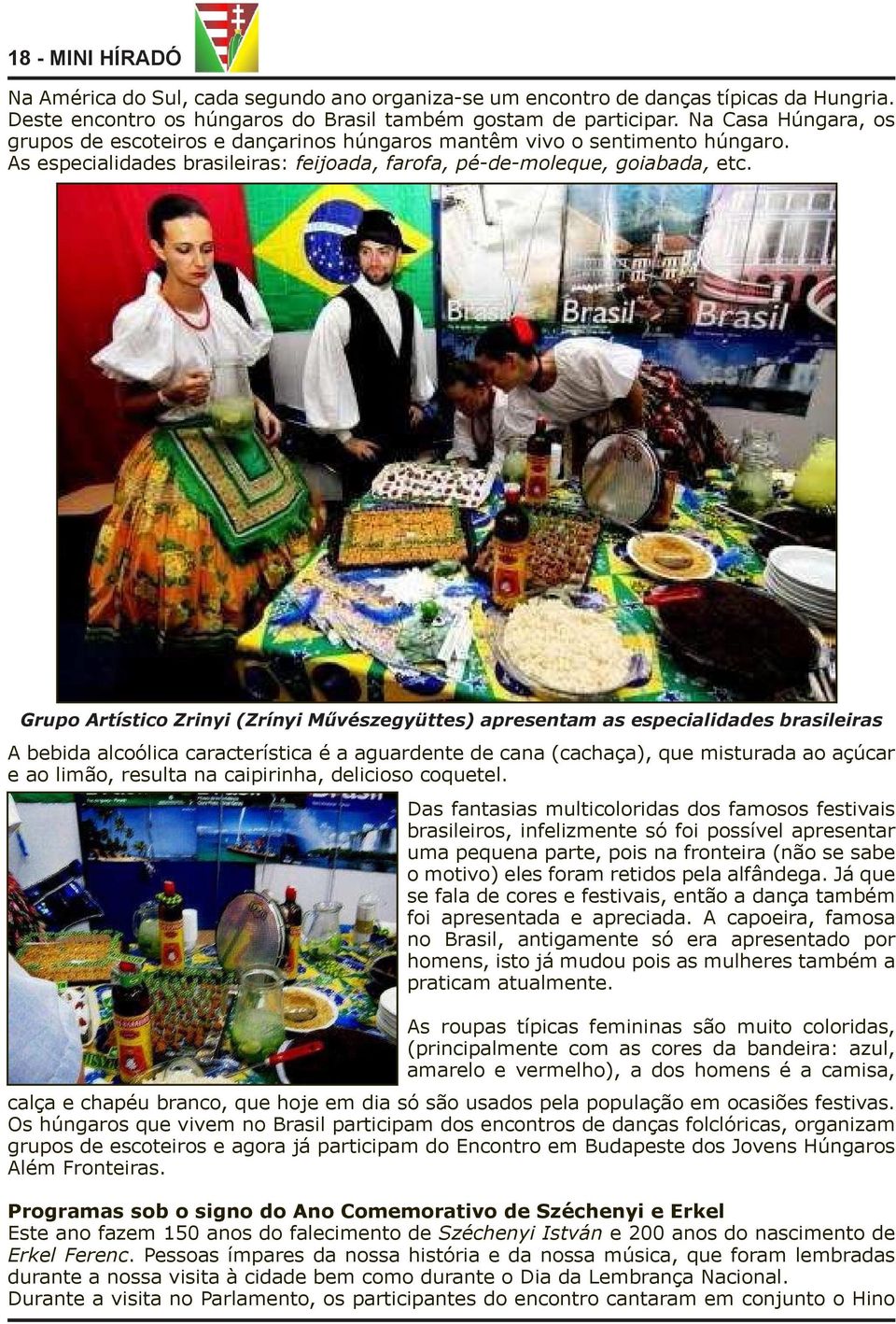 Grupo Artístico Zrinyi (Zrínyi Művészegyüttes) apresentam as especialidades brasileiras A bebida alcoólica característica é a aguardente de cana (cachaça), que misturada ao açúcar e ao limão, resulta