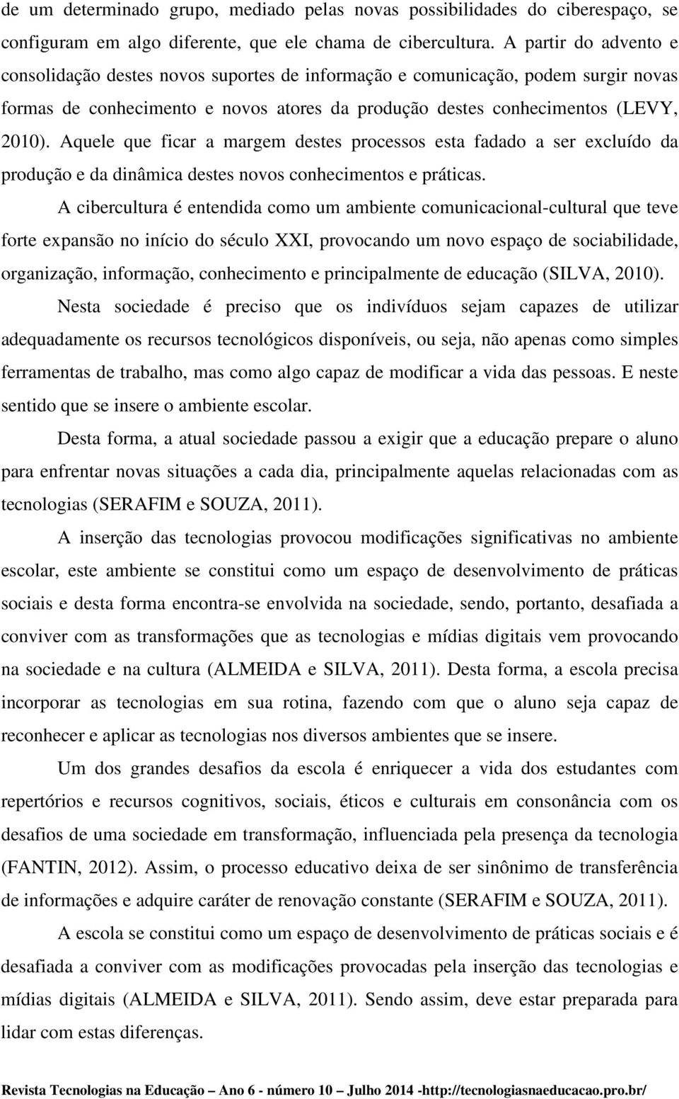 Aquele que ficar a margem destes processos esta fadado a ser excluído da produção e da dinâmica destes novos conhecimentos e práticas.