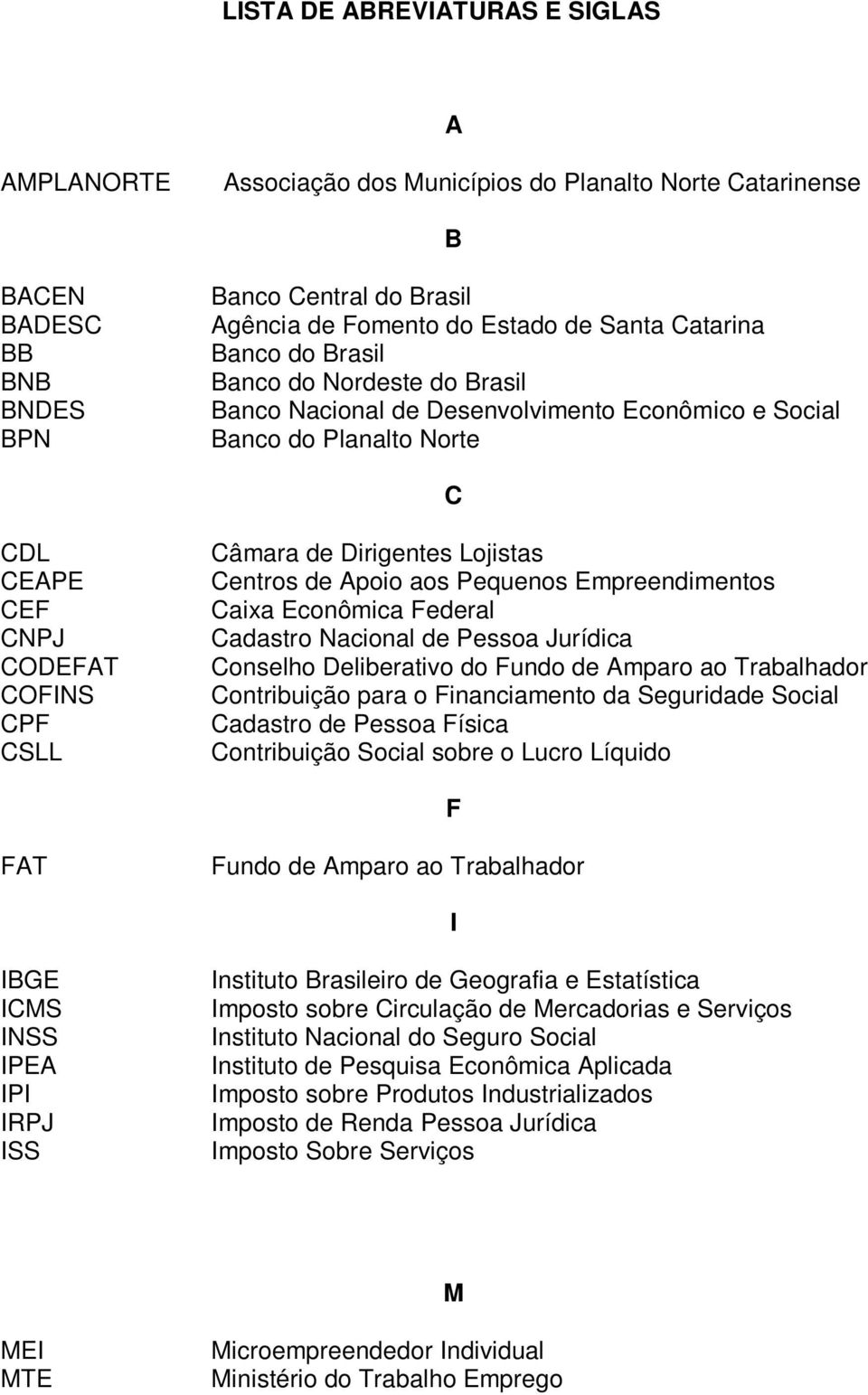 Lojistas Centros de Apoio aos Pequenos Empreendimentos Caixa Econômica Federal Cadastro Nacional de Pessoa Jurídica Conselho Deliberativo do Fundo de Amparo ao Trabalhador Contribuição para o