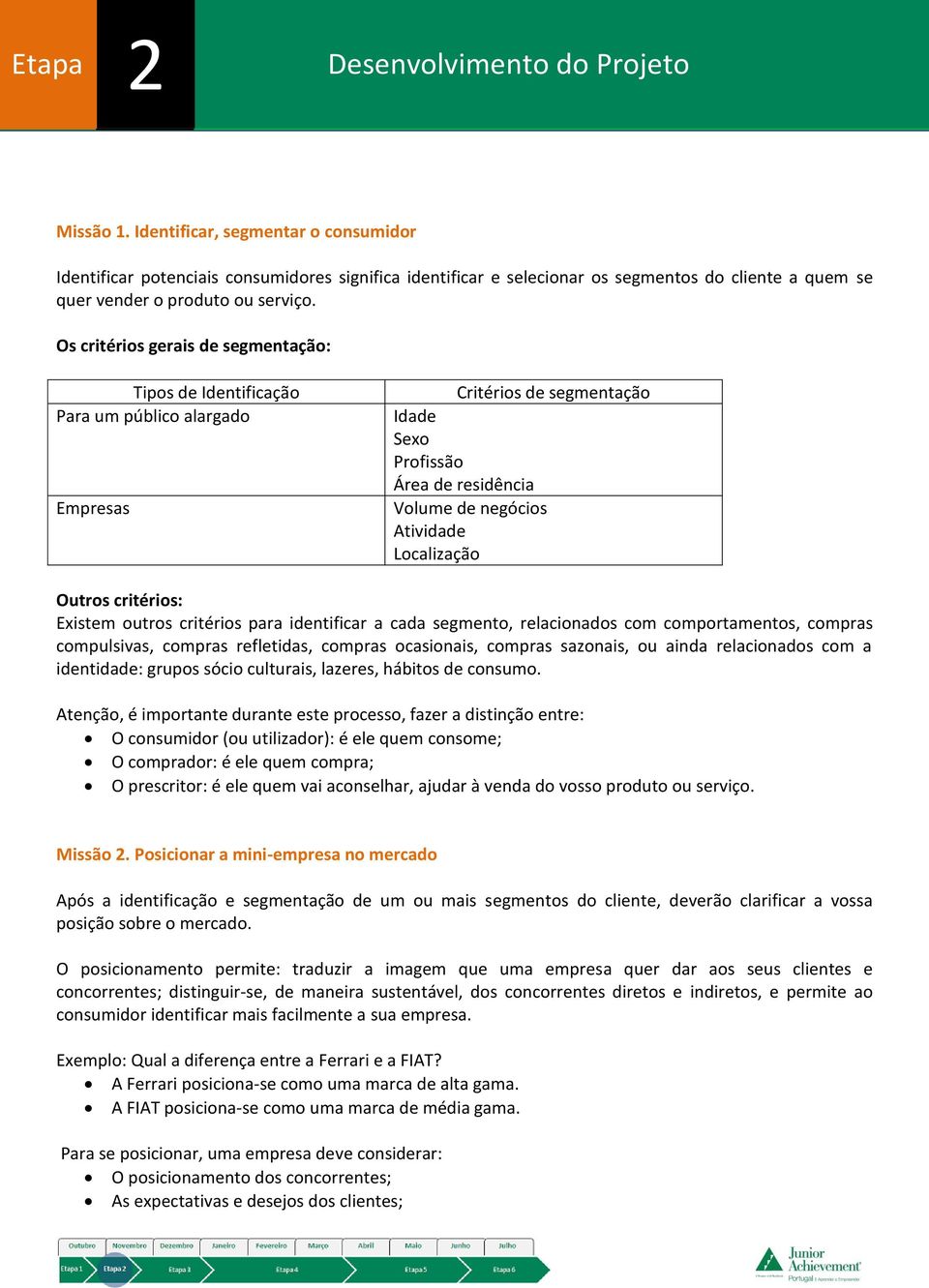 Outros critérios: Existem outros critérios para identificar a cada segmento, relacionados com comportamentos, compras compulsivas, compras refletidas, compras ocasionais, compras sazonais, ou ainda