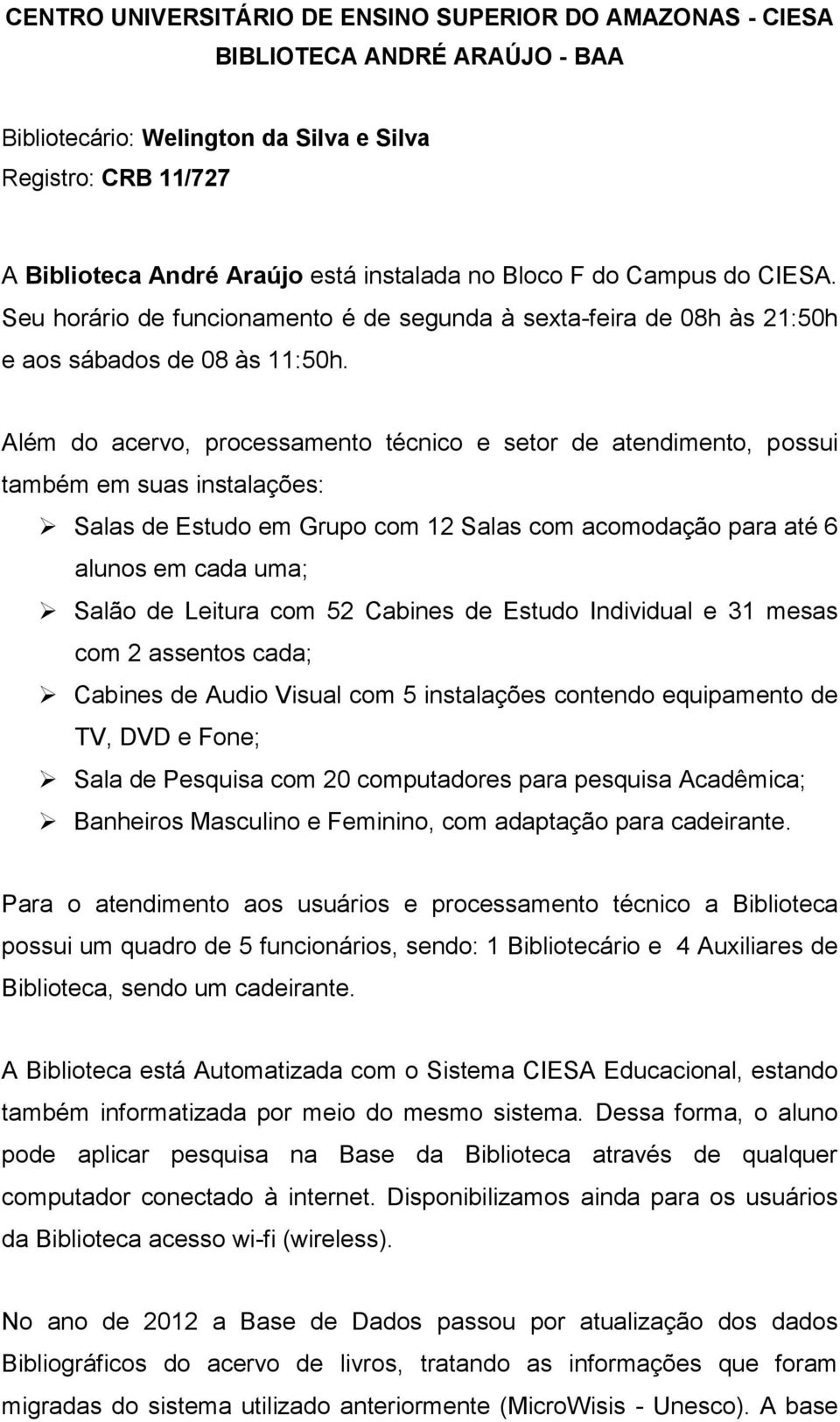 Além do acervo, processamento técnico e setor de atendimento, possui também em suas instalações: Salas de Estudo em Grupo com 12 Salas com acomodação para até 6 alunos em cada uma; Salão de Leitura