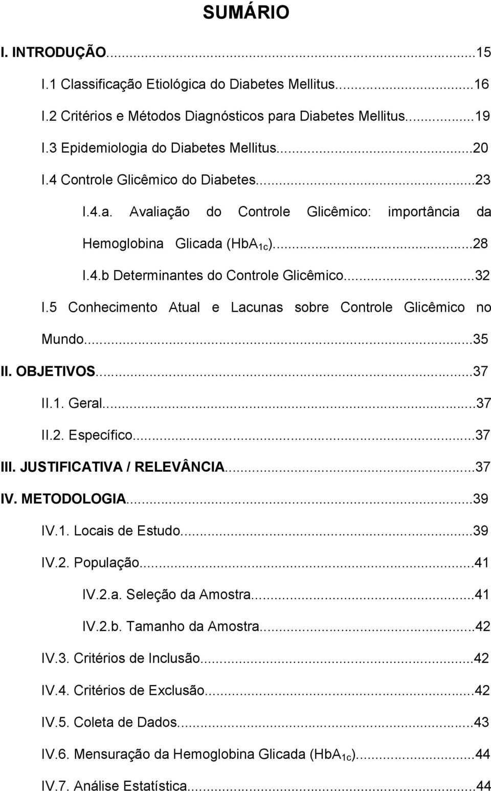 5 Conhecimento Atual e Lacunas sobre Controle Glicêmico no Mundo...35 II. OBJETIVOS...37 II.1. Geral...37 II.2. Específico...37 III. JUSTIFICATIVA / RELEVÂNCIA...37 IV. METODOLOGIA...39 IV.1. Locais de Estudo.