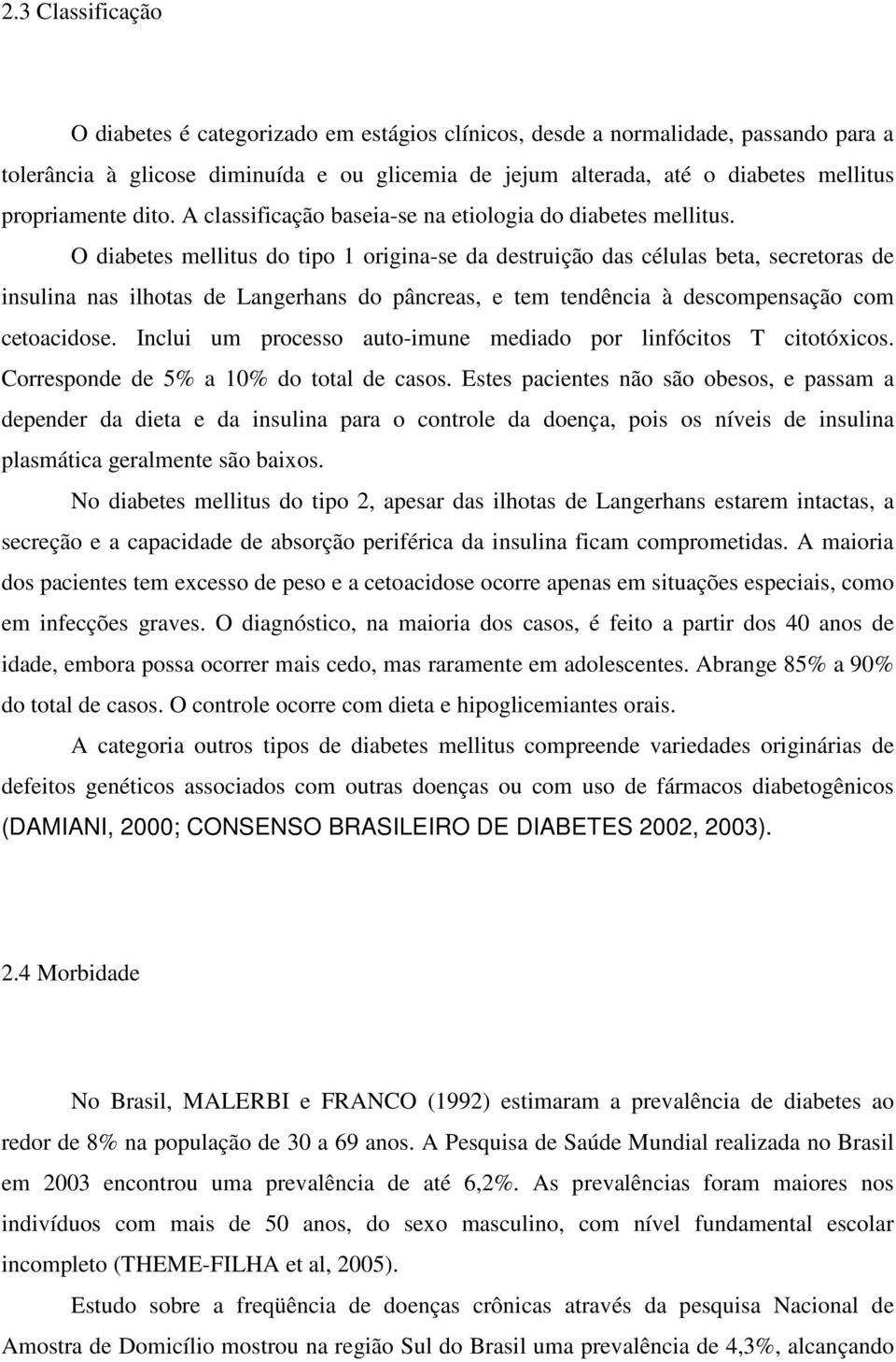 O diabetes mellitus do tipo 1 origina-se da destruição das células beta, secretoras de insulina nas ilhotas de Langerhans do pâncreas, e tem tendência à descompensação com cetoacidose.