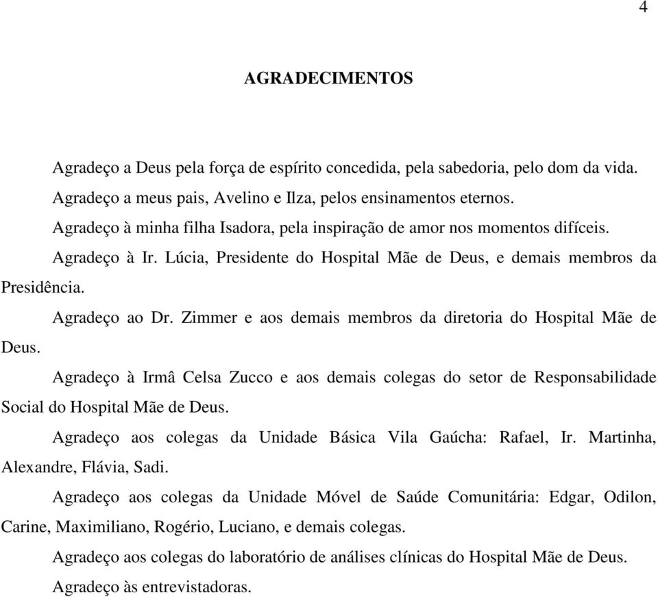 Zimmer e aos demais membros da diretoria do Hospital Mãe de Deus. Agradeço à Irmâ Celsa Zucco e aos demais colegas do setor de Responsabilidade Social do Hospital Mãe de Deus.