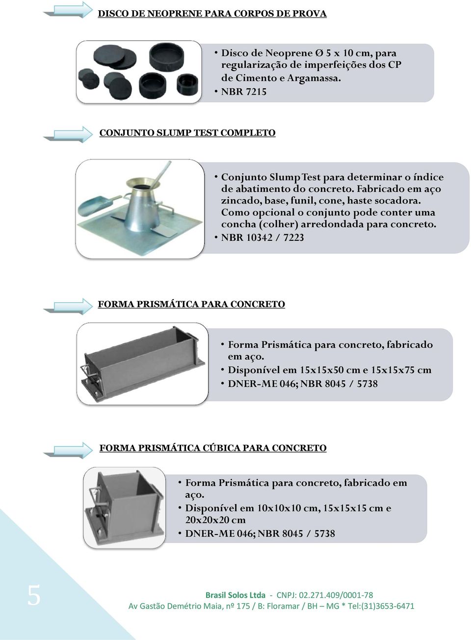 Como opcional o conjunto pode conter uma concha (colher) arredondada para concreto. NBR 10342 / 7223 FORMA PRISMÁTICA PARA CONCRETO Forma Prismática para concreto, fabricado em aço.