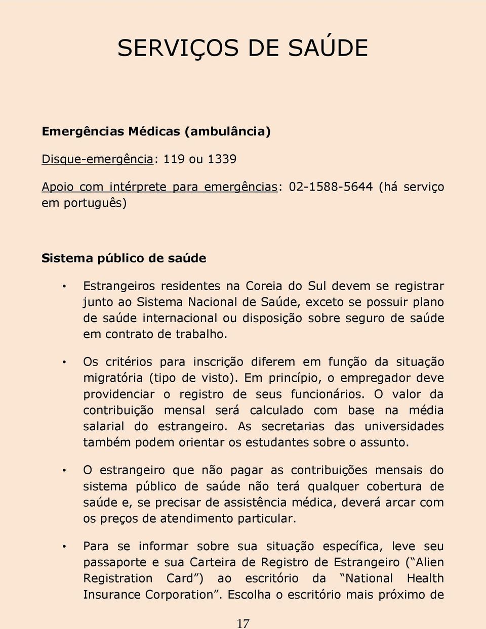 Os critérios para inscrição diferem em função da situação migratória (tipo de visto). Em princípio, o empregador deve providenciar o registro de seus funcionários.