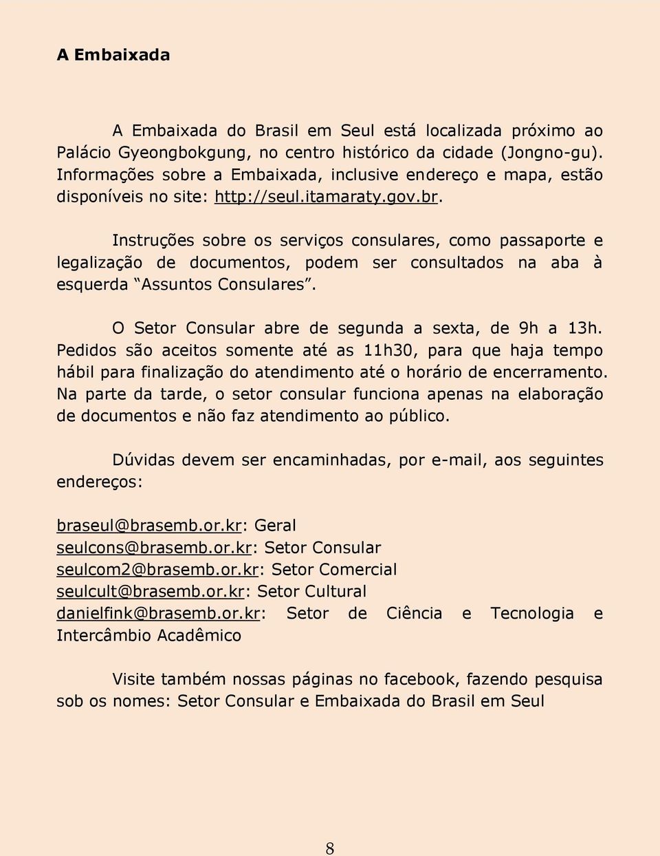 O Setor Consular abre de segunda a sexta, de 9h a 13h. Pedidos são aceitos somente até as 11h30, para que haja tempo hábil para finalização do atendimento até o horário de encerramento.