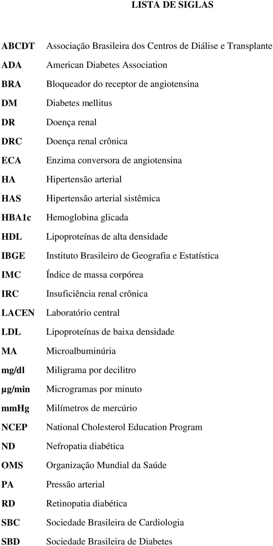 sistêmica Hemoglobina glicada Lipoproteínas de alta densidade Instituto Brasileiro de Geografia e Estatística Índice de massa corpórea Insuficiência renal crônica Laboratório central Lipoproteínas de