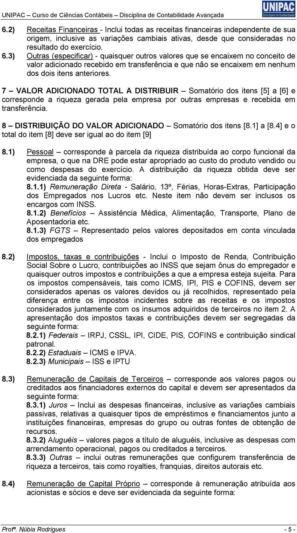 7 VALOR ADICIONADO TOTAL A DISTRIBUIR Somatório dos itens [5] a [6] e corresponde a riqueza gerada pela empresa por outras empresas e recebida em transferência.