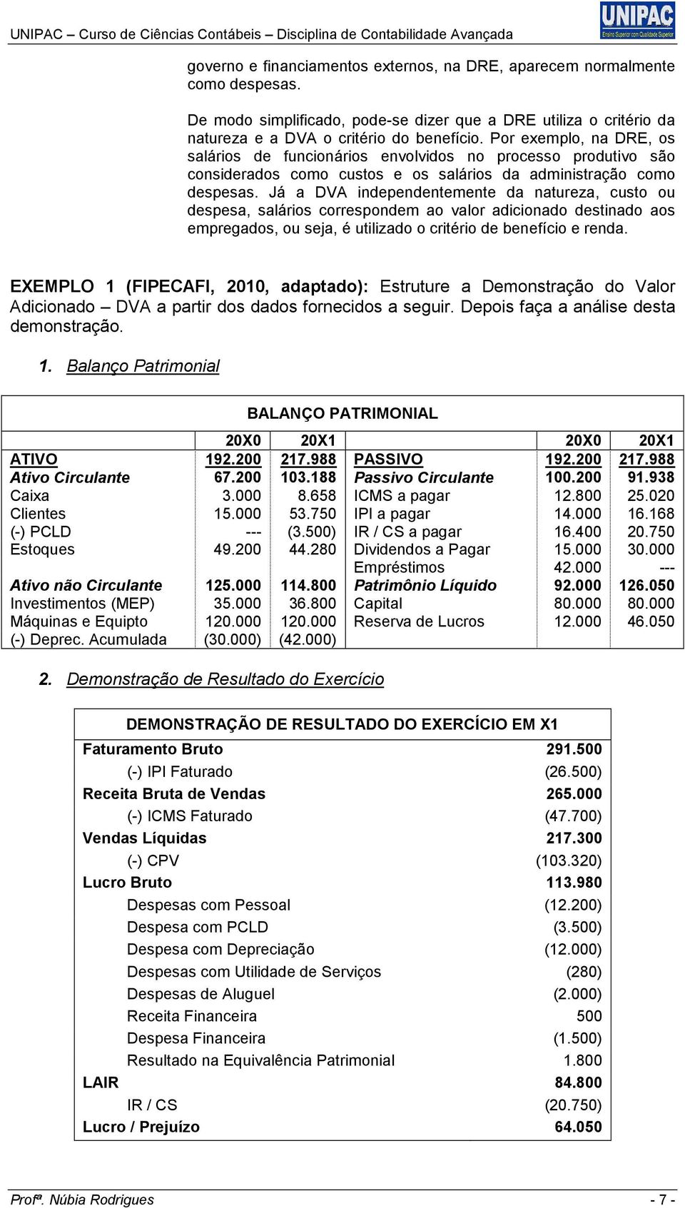 Já a DVA independentemente da natureza, custo ou despesa, salários correspondem ao valor adicionado destinado aos empregados, ou seja, é utilizado o critério de benefício e renda.