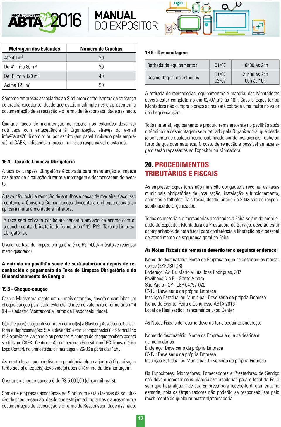 Qualquer ação de manutenção ou reparo nos estandes deve ser notificada com antecedência à Organização, através do e-mail info@abta2016.com.br ou por escrito (em papel timbrado pela empresa) no CAEX, indicando empresa, nome do responsável e estande.