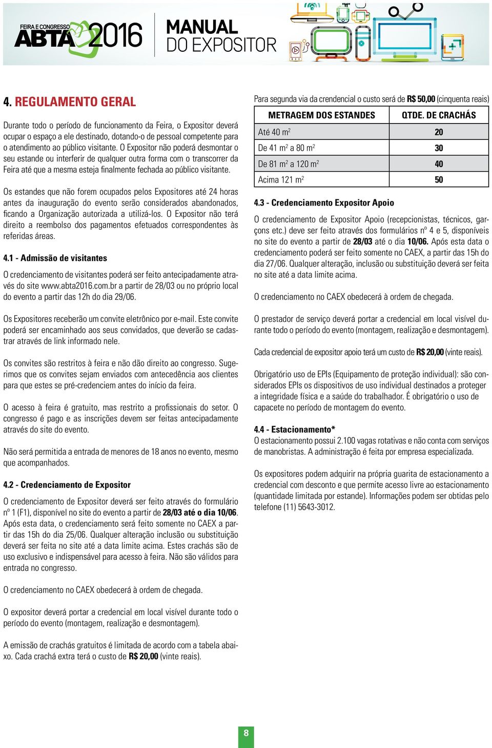 Os estandes que não forem ocupados pelos Expositores até 24 horas antes da inauguração do evento serão considerados abandonados, ficando a Organização autorizada a utilizá-los.