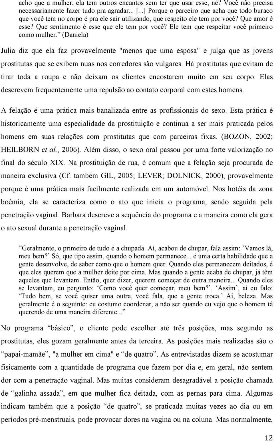 Ele tem que respeitar você primeiro como mulher. (Daniela) Julia diz que ela faz provavelmente "menos que uma esposa" e julga que as jovens prostitutas que se exibem nuas nos corredores são vulgares.