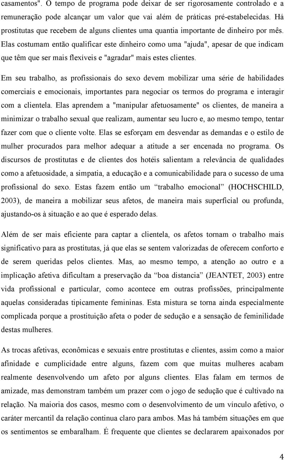 Elas costumam então qualificar este dinheiro como uma "ajuda", apesar de que indicam que têm que ser mais flexíveis e "agradar" mais estes clientes.