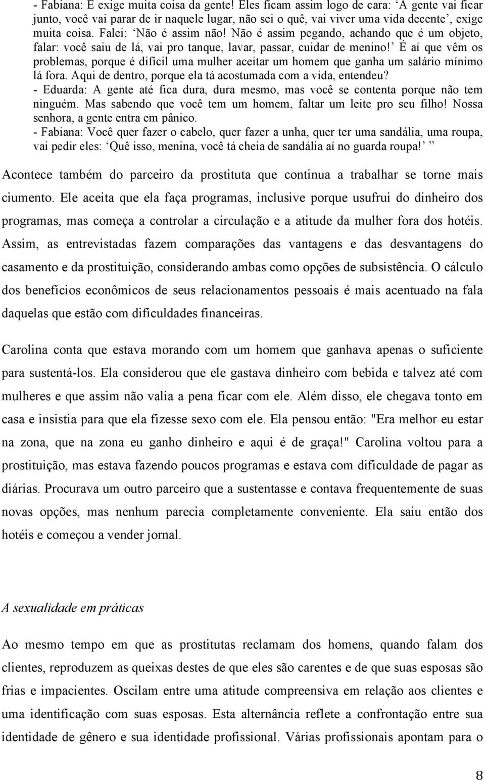 É aí que vêm os problemas, porque é difícil uma mulher aceitar um homem que ganha um salário mínimo lá fora. Aqui de dentro, porque ela tá acostumada com a vida, entendeu?