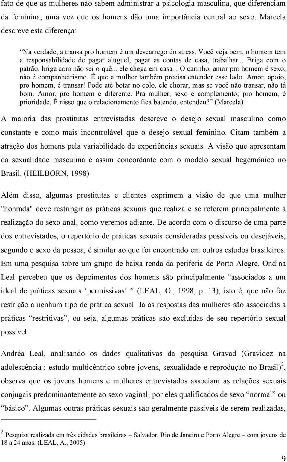 .. Briga com o patrão, briga com não sei o quê... ele chega em casa... O carinho, amor pro homem é sexo, não é companheirismo. É que a mulher também precisa entender esse lado.