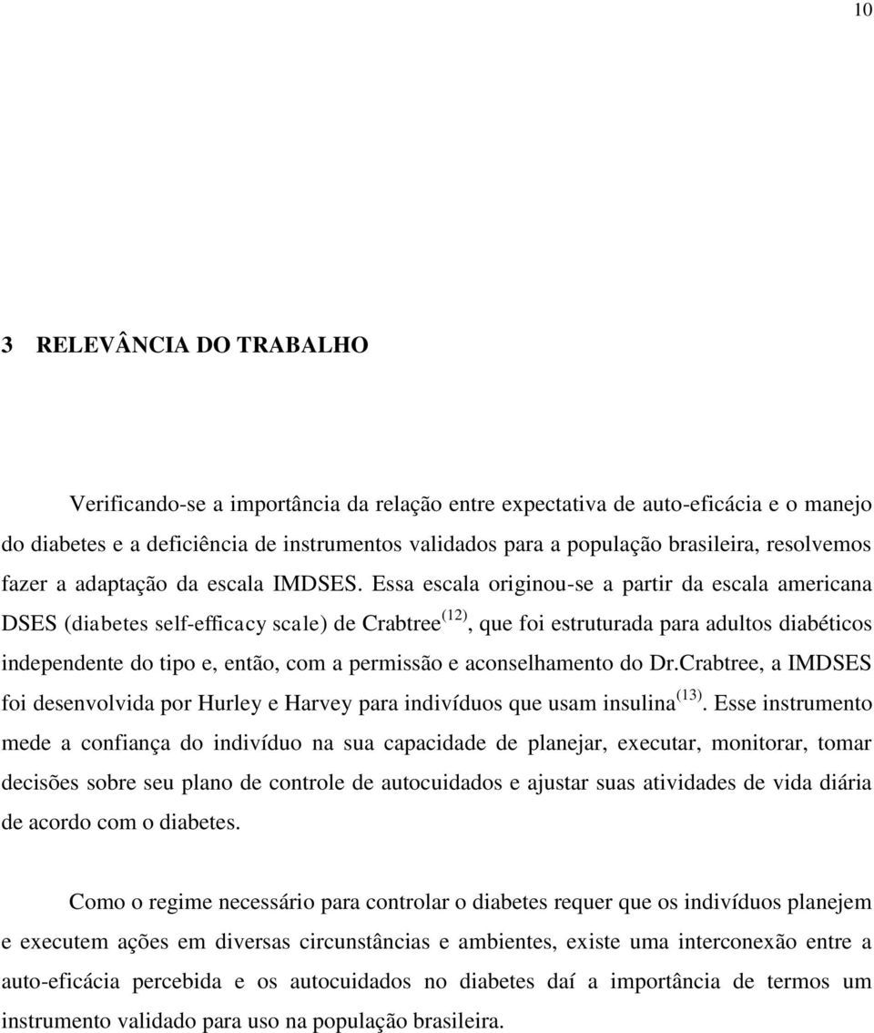 Essa escala originou-se a partir da escala americana DSES (diabetes self-efficacy scale) de Crabtree (12), que foi estruturada para adultos diabéticos independente do tipo e, então, com a permissão e