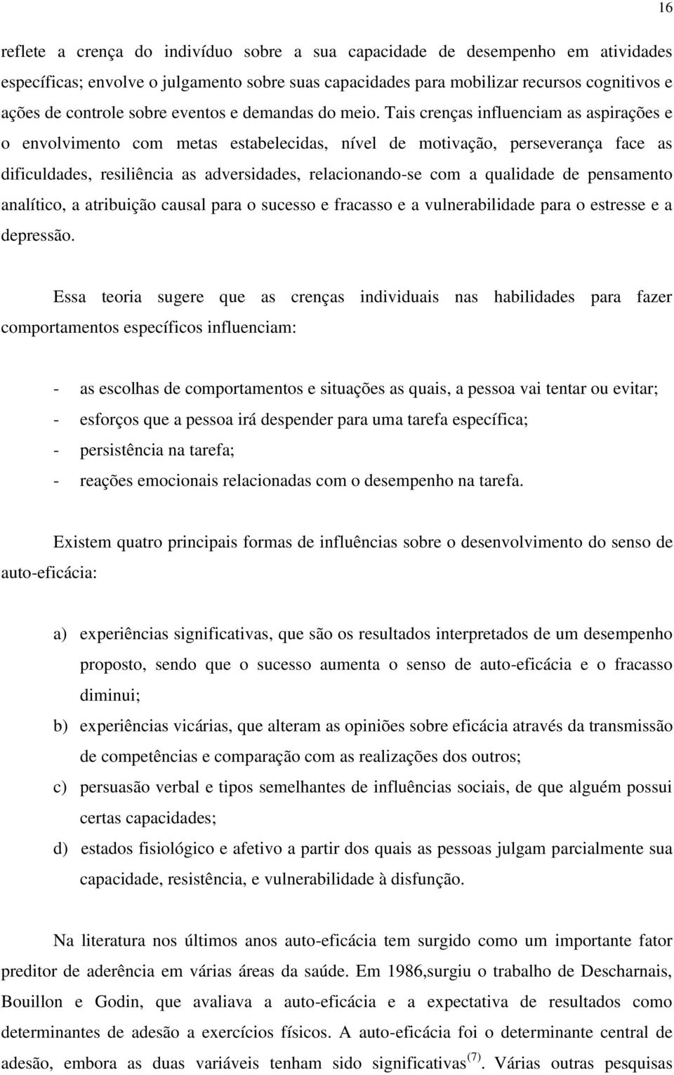 Tais crenças influenciam as aspirações e o envolvimento com metas estabelecidas, nível de motivação, perseverança face as dificuldades, resiliência as adversidades, relacionando-se com a qualidade de