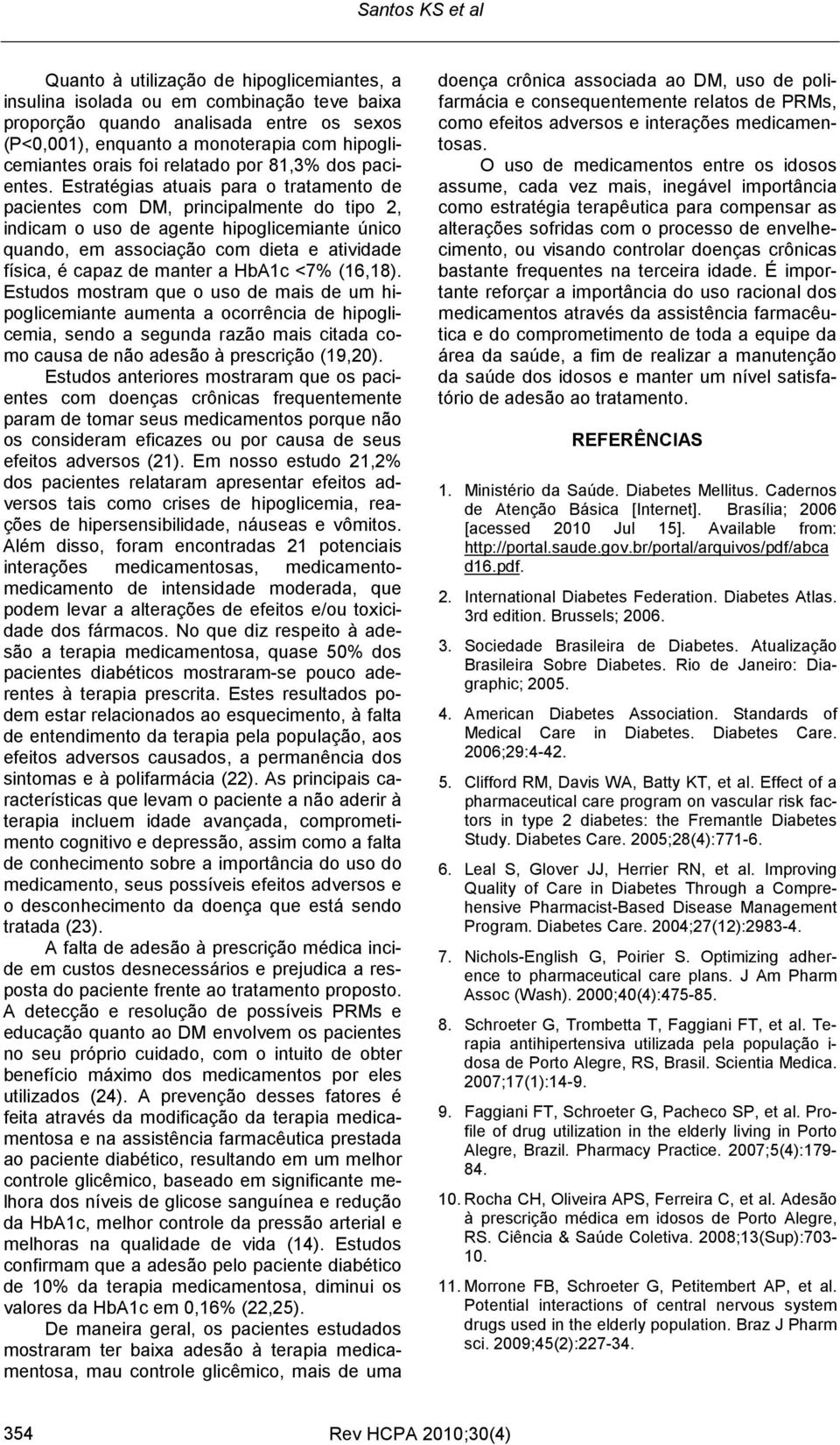 Estratégias atuais para o tratamento de pacientes com DM, principalmente do tipo 2, indicam o uso de agente hipoglicemiante único quando, em associação com dieta e atividade física, é capaz de manter