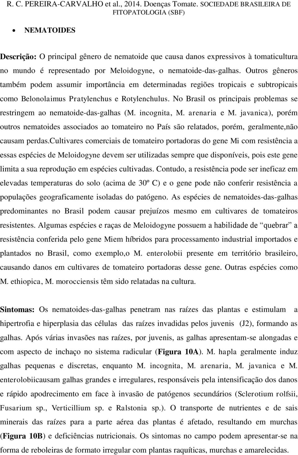 No rasil os principais problemas se restringem ao nematoide-das-galhas (M. incognita, M. arenaria e M.