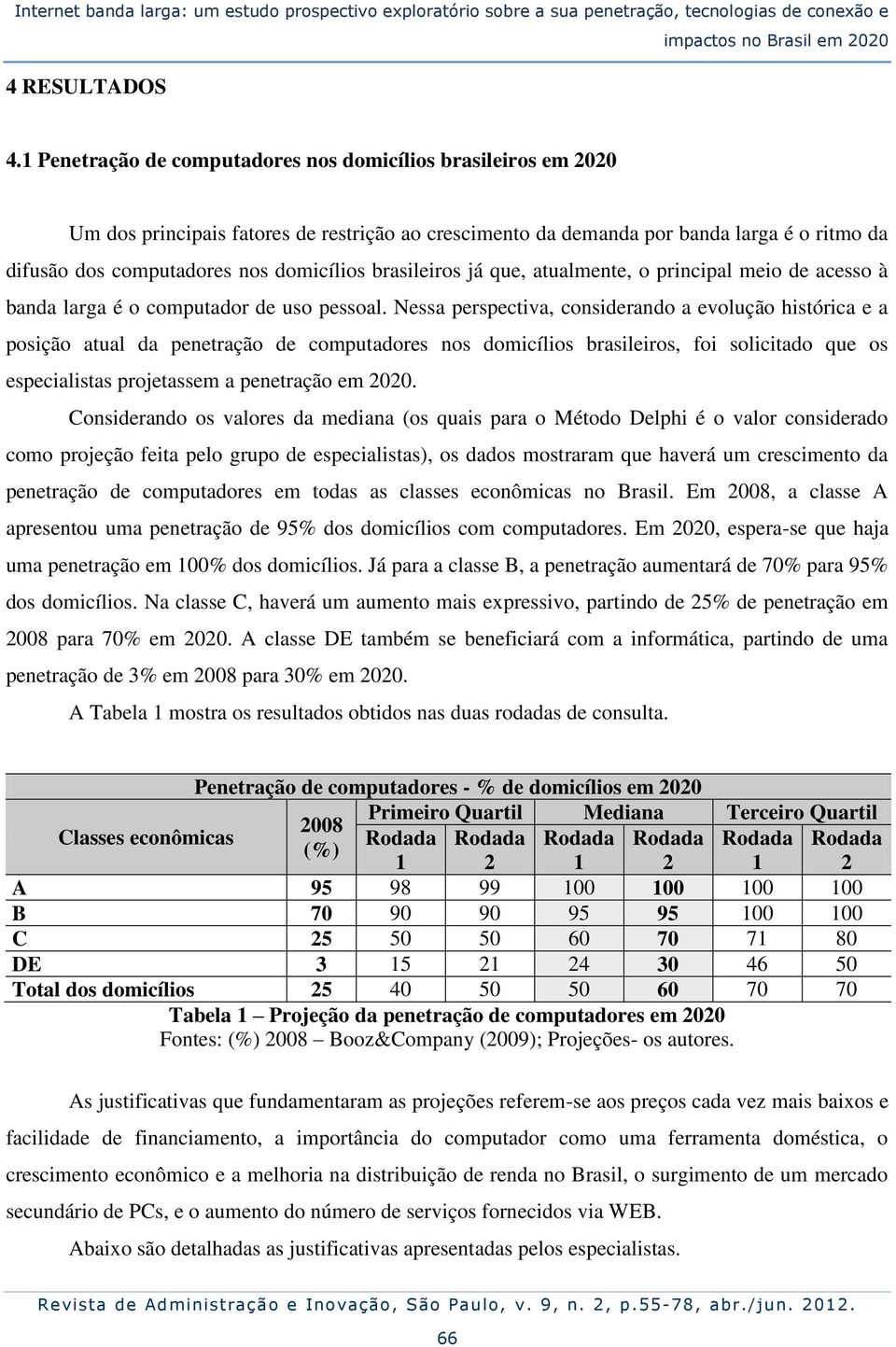 brasileiros já que, atualmente, o principal meio de acesso à banda larga é o computador de uso pessoal.