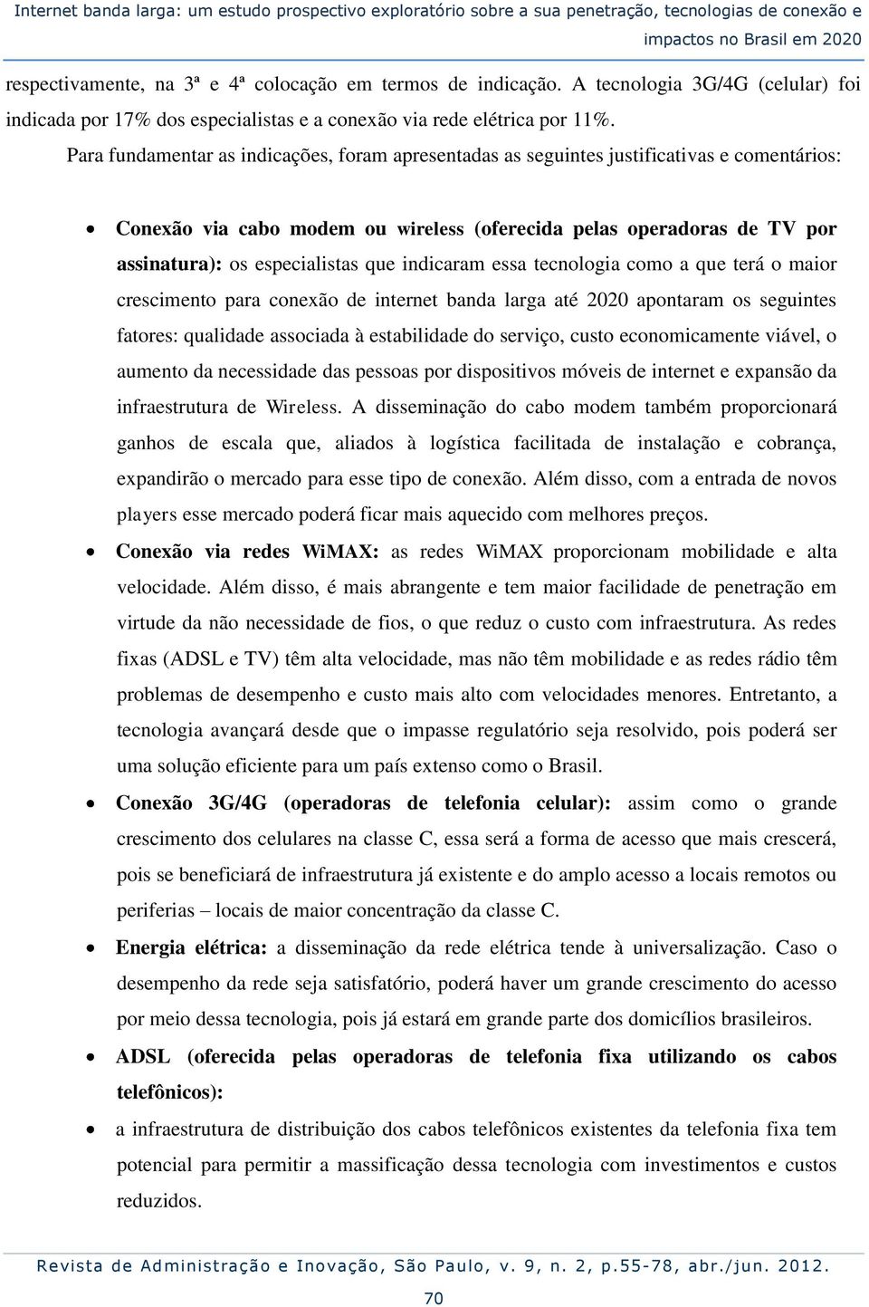 Para fundamentar as indicações, foram apresentadas as seguintes justificativas e comentários: Conexão via cabo modem ou wireless (oferecida pelas operadoras de TV por assinatura): os especialistas