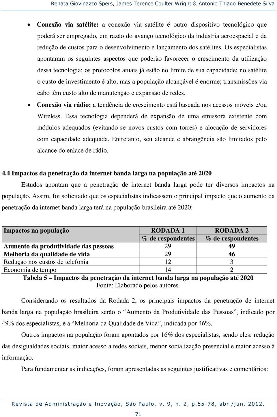 Os especialistas apontaram os seguintes aspectos que poderão favorecer o crescimento da utilização dessa tecnologia: os protocolos atuais já estão no limite de sua capacidade; no satélite o custo de