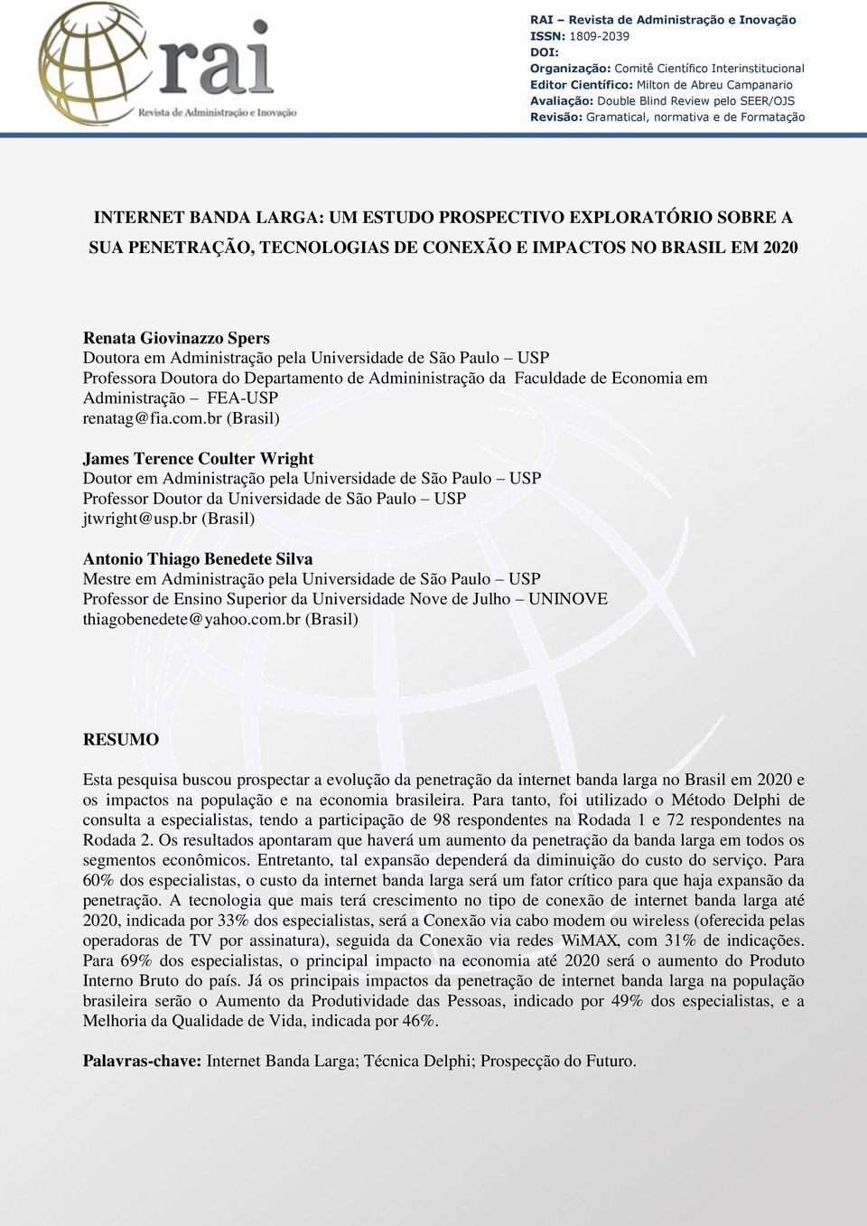 Giovinazzo Spers Doutora em Administração pela Universidade de São Paulo USP Professora Doutora do Departamento de Admininistração da Faculdade de Economia em Administração FEA-USP renatag@fia.com.