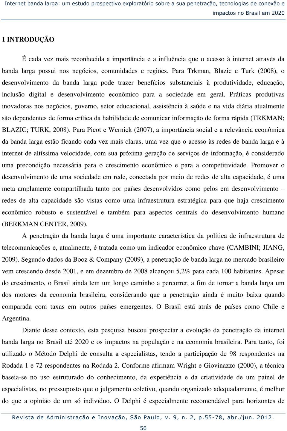 Para Trkman, Blazic e Turk (2008), o desenvolvimento da banda larga pode trazer benefícios substanciais à produtividade, educação, inclusão digital e desenvolvimento econômico para a sociedade em