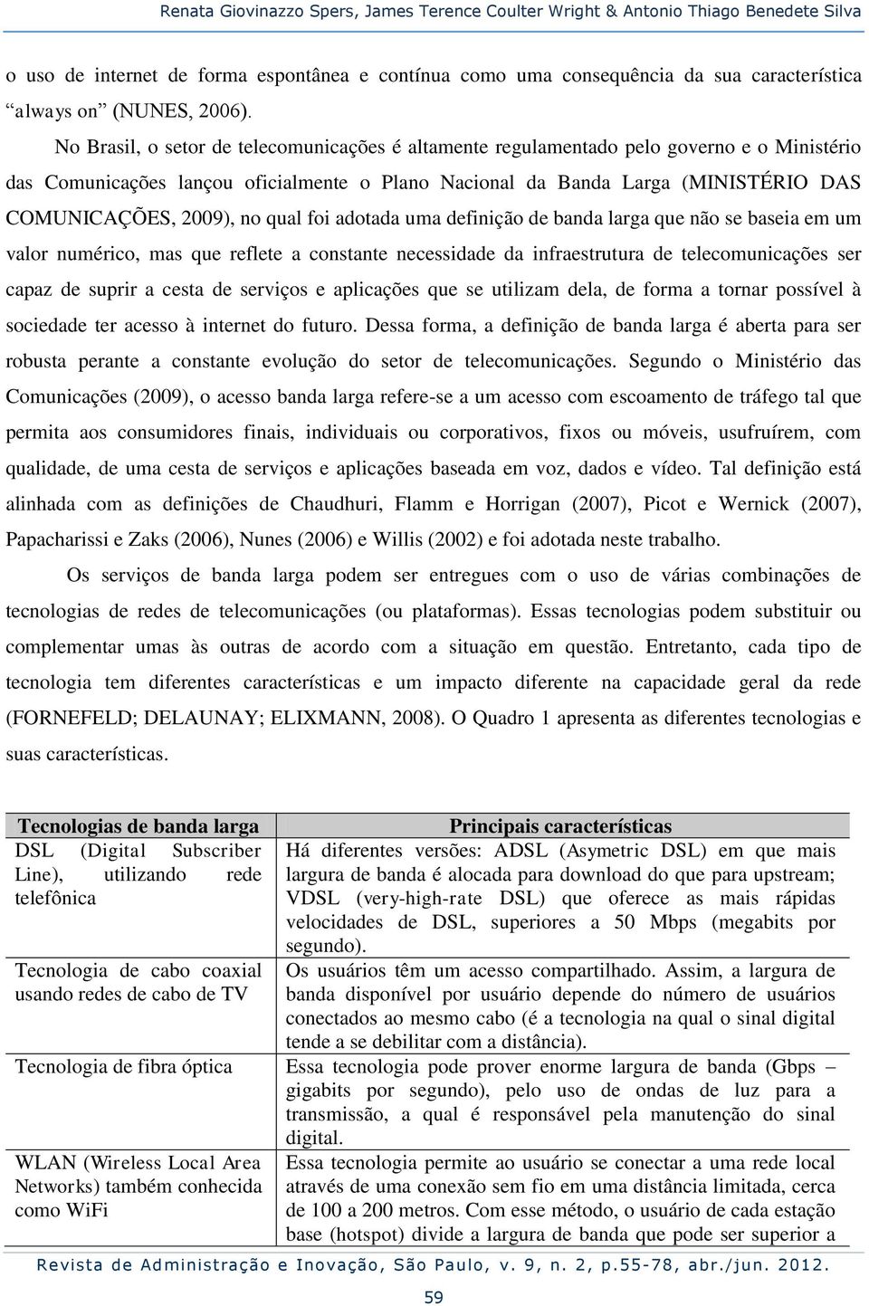 No Brasil, o setor de telecomunicações é altamente regulamentado pelo governo e o Ministério das Comunicações lançou oficialmente o Plano Nacional da Banda Larga (MINISTÉRIO DAS COMUNICAÇÕES, 2009),