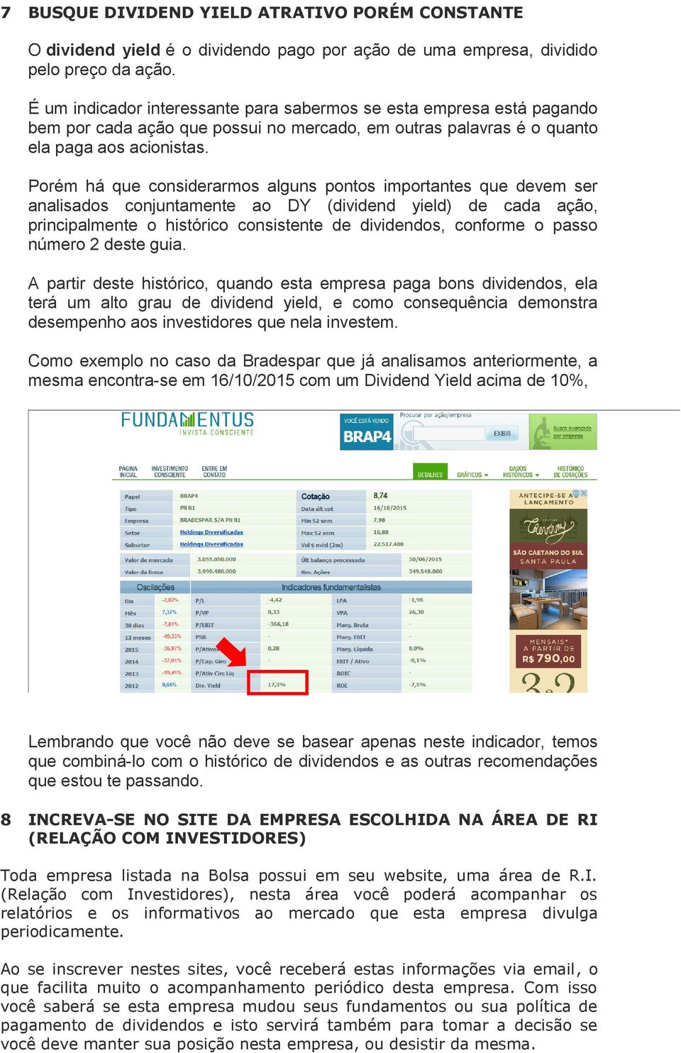 Porém há que considerarmos alguns pontos importantes que devem ser analisados conjuntamente ao DY (dividend yield) de cada ação, principalmente o histórico consistente de dividendos, conforme o passo